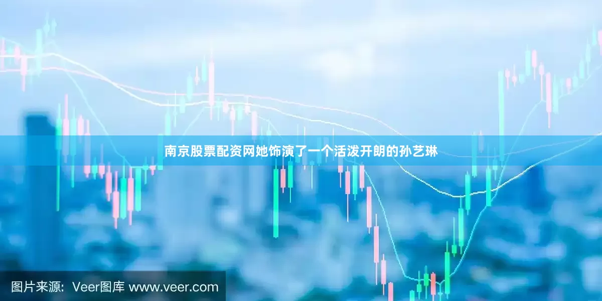 南京股票配资网她饰演了一个活泼开朗的孙艺琳