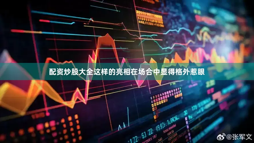配资炒股大全这样的亮相在场合中显得格外惹眼
