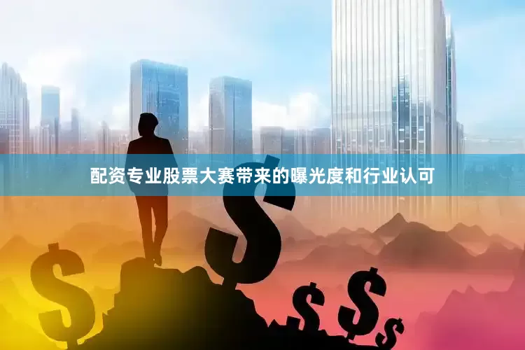 配资专业股票大赛带来的曝光度和行业认可
