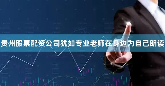 贵州股票配资公司犹如专业老师在身边为自己朗读