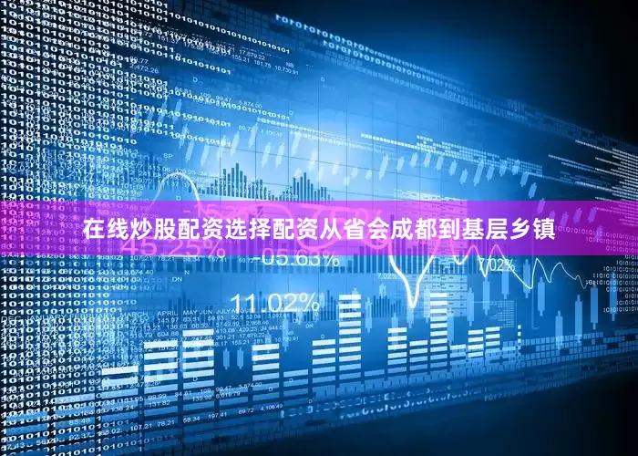 在线炒股配资选择配资从省会成都到基层乡镇