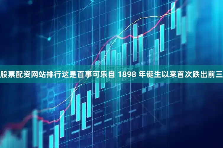 股票配资网站排行这是百事可乐自 1898 年诞生以来首次跌出前三