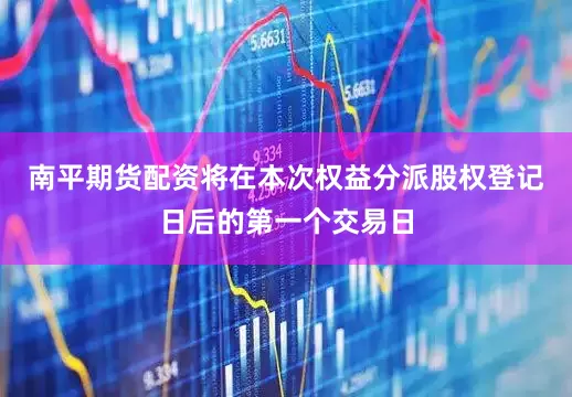 南平期货配资将在本次权益分派股权登记日后的第一个交易日