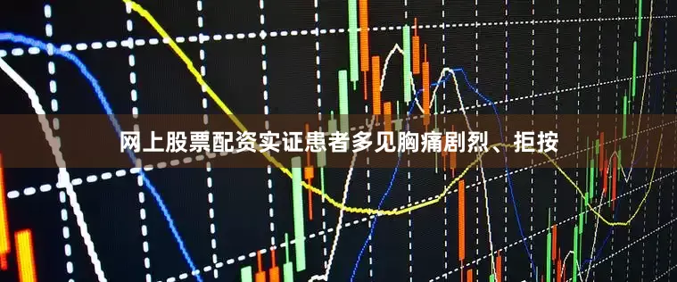 网上股票配资实证患者多见胸痛剧烈、拒按