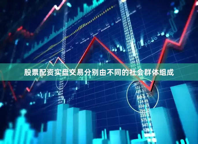 股票配资实盘交易分别由不同的社会群体组成