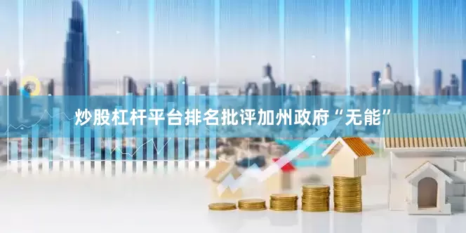 炒股杠杆平台排名批评加州政府“无能”