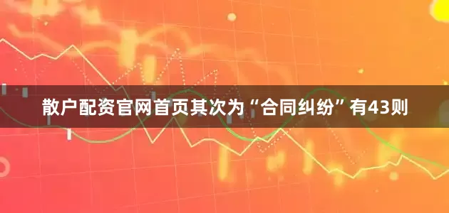 散户配资官网首页其次为“合同纠纷”有43则