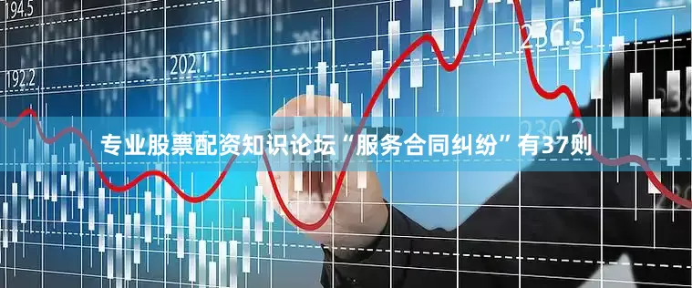 专业股票配资知识论坛“服务合同纠纷”有37则