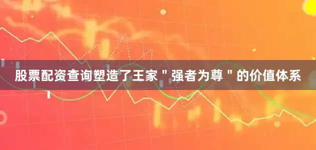 股票配资查询塑造了王家＂强者为尊＂的价值体系