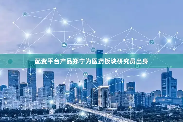 配资平台产品郑宁为医药板块研究员出身