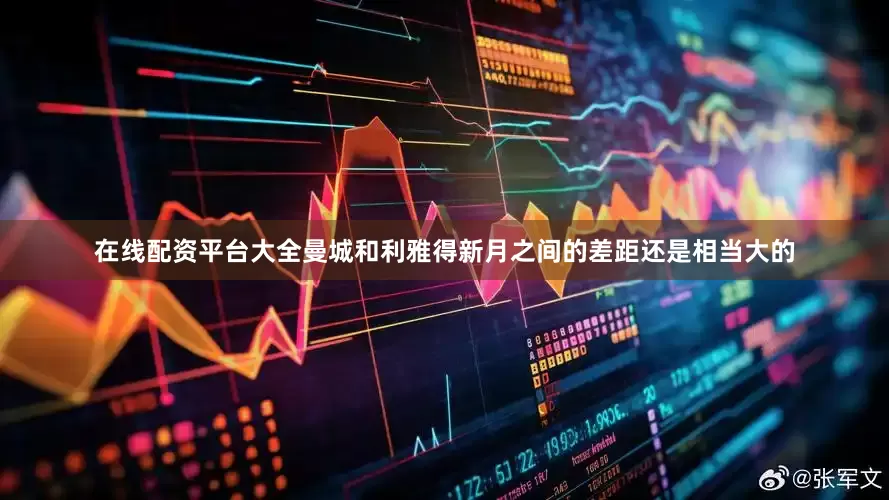 在线配资平台大全曼城和利雅得新月之间的差距还是相当大的