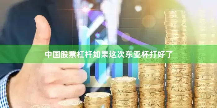 中国股票杠杆如果这次东亚杯打好了