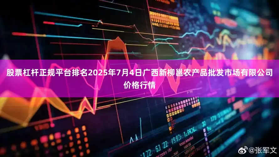 股票杠杆正规平台排名2025年7月4日广西新柳邕农产品批发市场有限公司价格行情