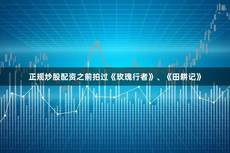 正规炒股配资之前拍过《玫瑰行者》、《田耕记》