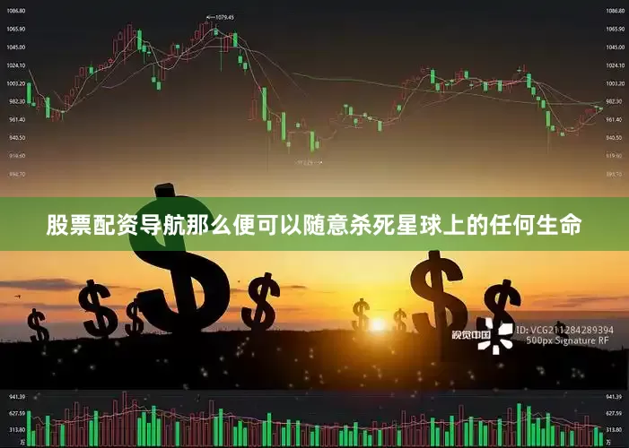 股票配资导航那么便可以随意杀死星球上的任何生命
