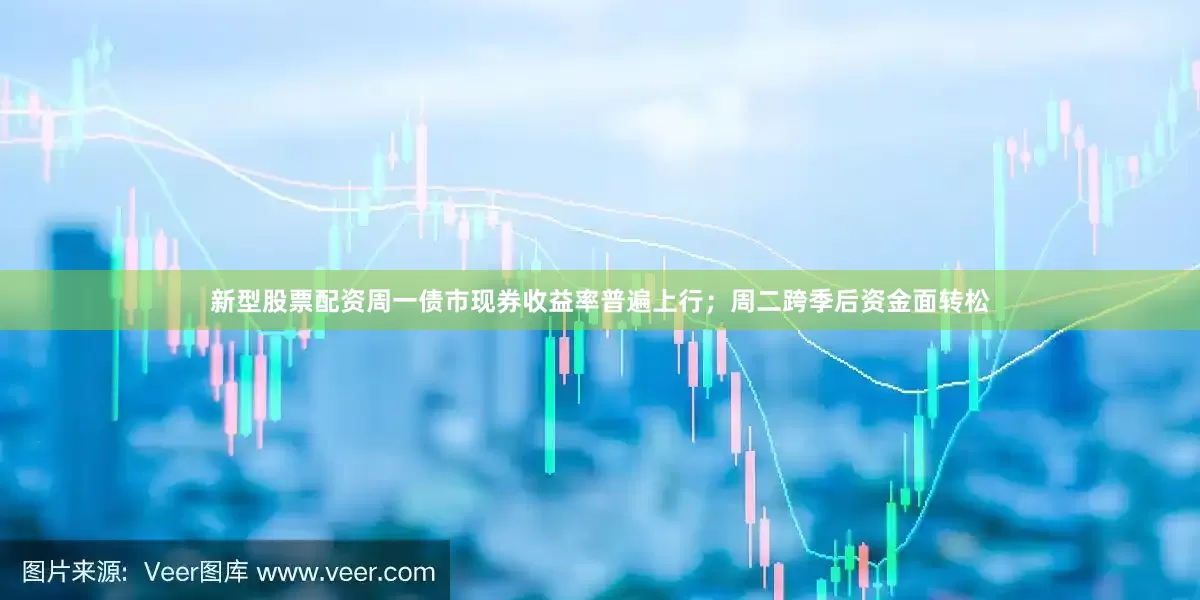 新型股票配资周一债市现券收益率普遍上行；周二跨季后资金面转松