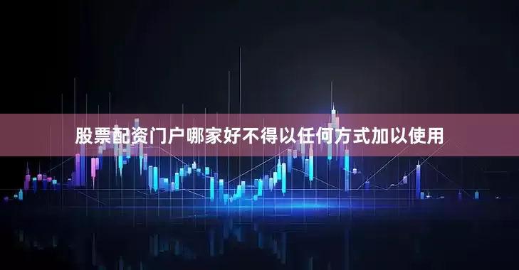 股票配资门户哪家好不得以任何方式加以使用