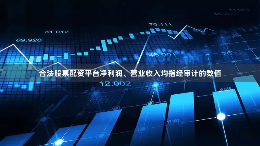 合法股票配资平台净利润、营业收入均指经审计的数值
