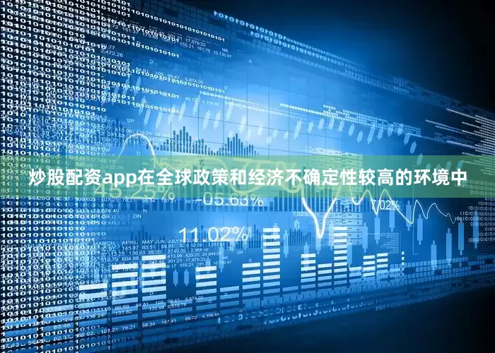 炒股配资app在全球政策和经济不确定性较高的环境中