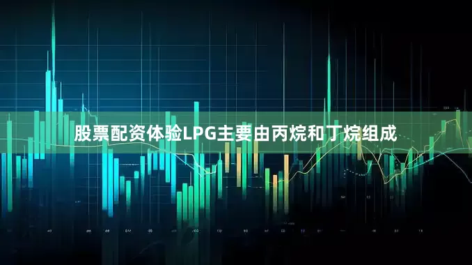 股票配资体验LPG主要由丙烷和丁烷组成