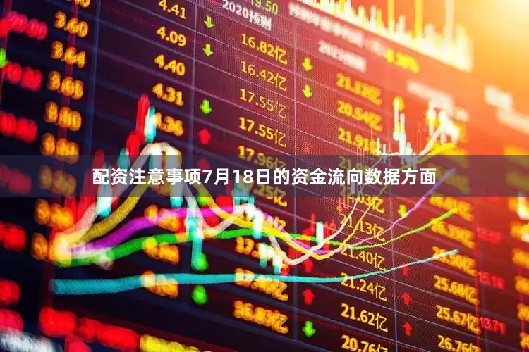 配资注意事项7月18日的资金流向数据方面
