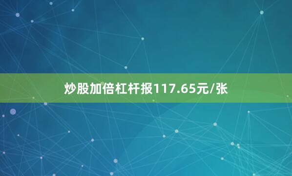 炒股加倍杠杆报117.65元/张