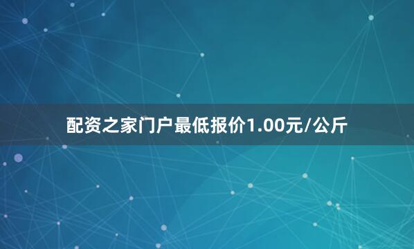 配资之家门户最低报价1.00元/公斤