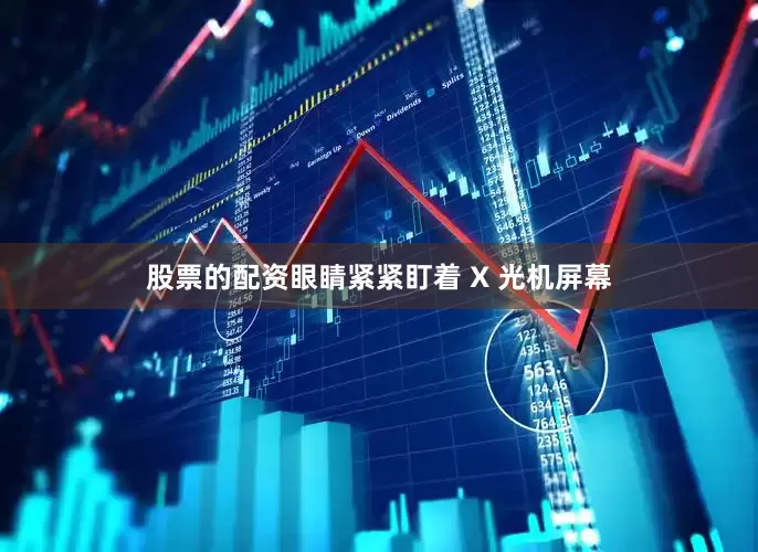 股票的配资眼睛紧紧盯着 X 光机屏幕