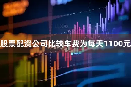 股票配资公司比较车费为每天1100元