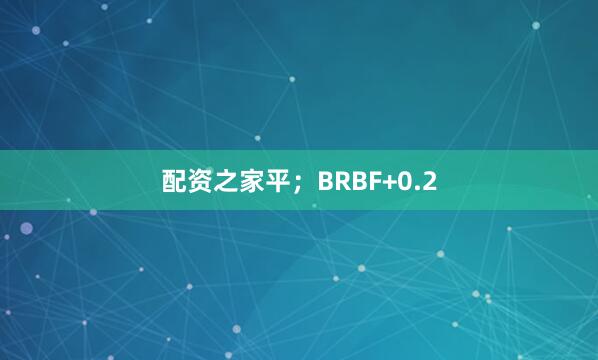 配资之家平；BRBF+0.2