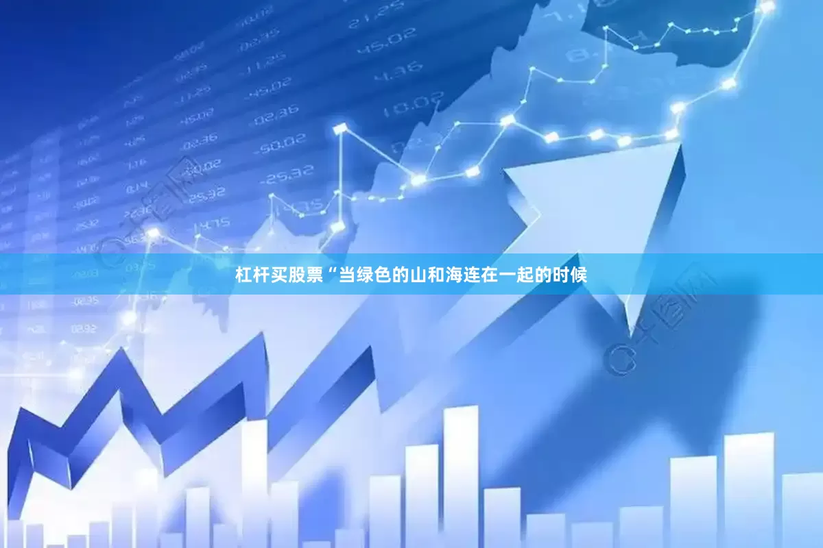 杠杆买股票“当绿色的山和海连在一起的时候