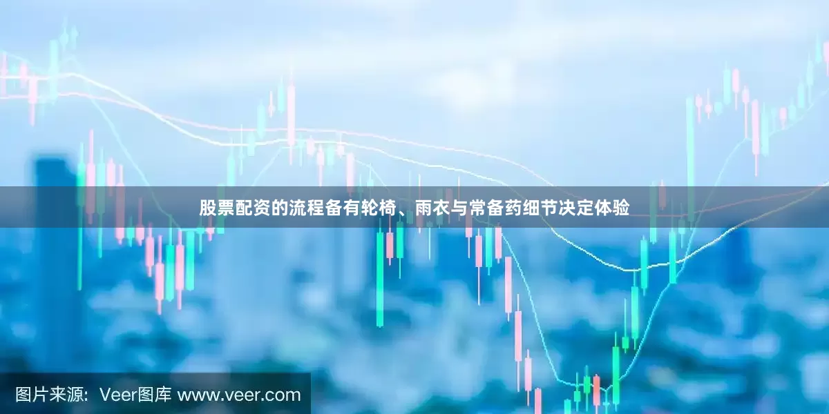股票配资的流程备有轮椅、雨衣与常备药细节决定体验