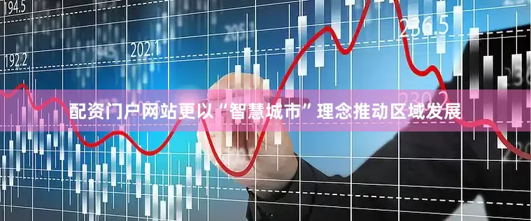 配资门户网站更以“智慧城市”理念推动区域发展