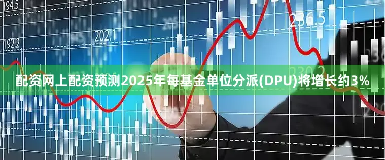配资网上配资预测2025年每基金单位分派(DPU)将增长约3%