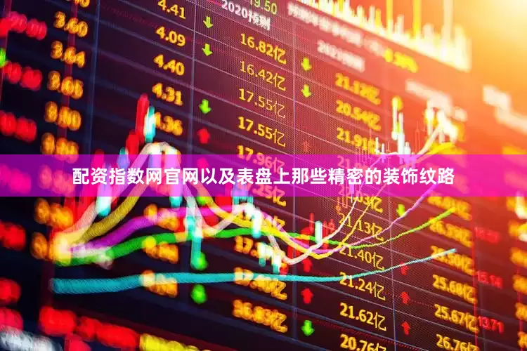 配资指数网官网以及表盘上那些精密的装饰纹路