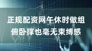 正规配资网午休时做组俯卧撑也毫无束缚感
