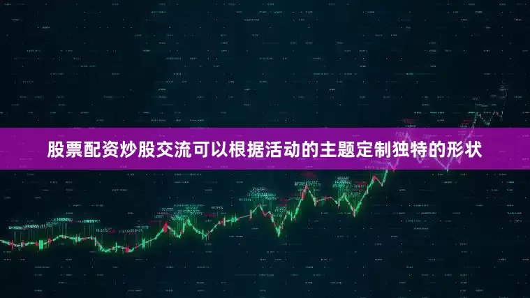 股票配资炒股交流可以根据活动的主题定制独特的形状