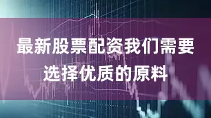 最新股票配资我们需要选择优质的原料