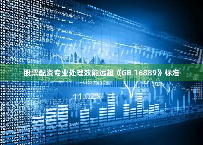 股票配资专业处理效能远超《GB 16889》标准