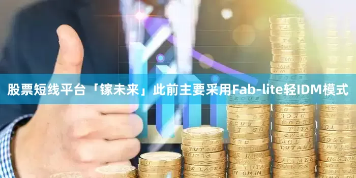 股票短线平台「镓未来」此前主要采用Fab-lite轻IDM模式