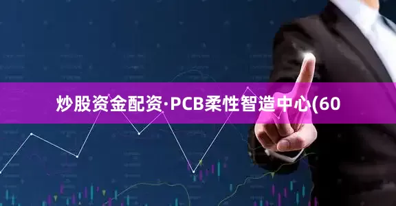 炒股资金配资·PCB柔性智造中心(60