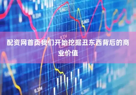 配资网首页我们开始挖掘丑东西背后的商业价值