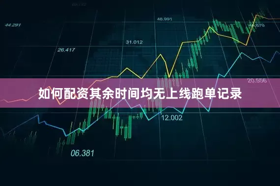 如何配资其余时间均无上线跑单记录