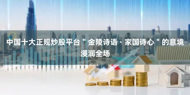 中国十大正规炒股平台＂金陵诗语 · 家国诗心＂的意境浸润全场